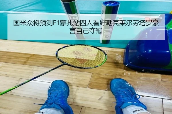 国米众将预测F1蒙扎站四人看好勒克莱尔劳塔罗豪言自己夺冠